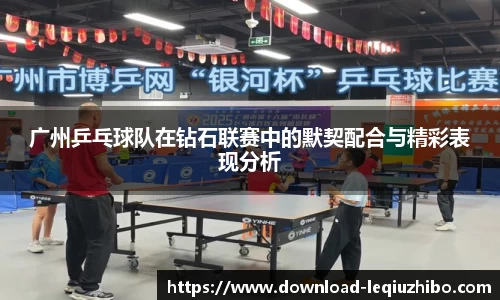 广州乒乓球队在钻石联赛中的默契配合与精彩表现分析