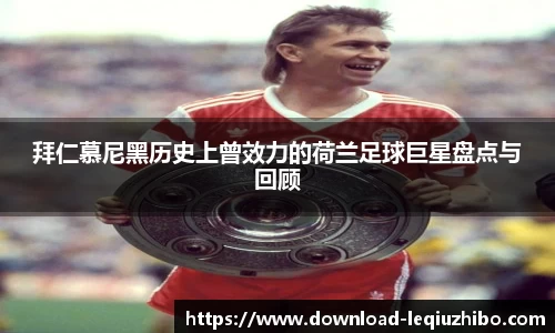 拜仁慕尼黑历史上曾效力的荷兰足球巨星盘点与回顾