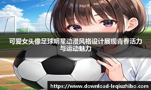 可爱女头像足球明星动漫风格设计展现青春活力与运动魅力